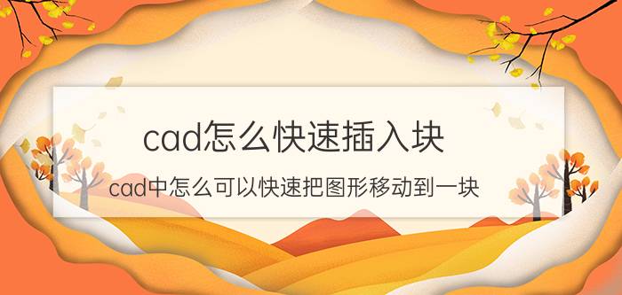 cad怎么快速插入块 cad中怎么可以快速把图形移动到一块？